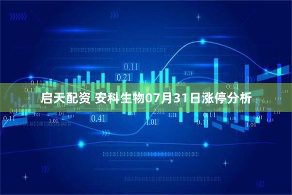 启天配资 安科生物07月31日涨停分析