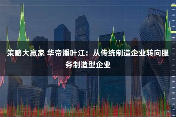 策略大赢家 华帝潘叶江：从传统制造企业转向服务制造型企业