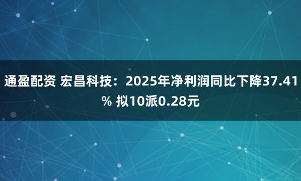 通盈配资 宏昌科技：2025年净利润同比下降37.41% 拟10派0.28元